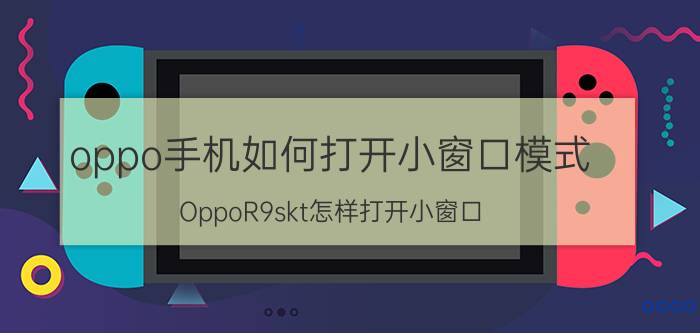 oppo手机如何打开小窗口模式 OppoR9skt怎样打开小窗口？